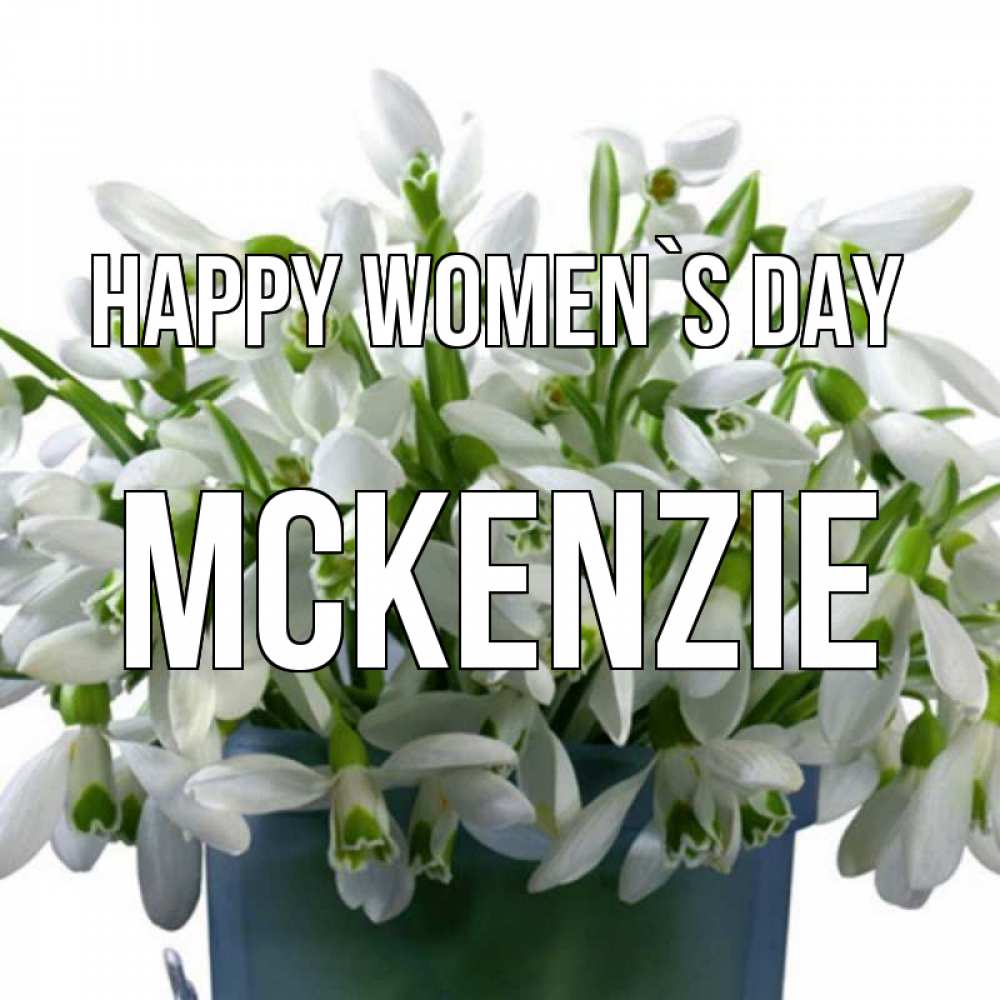 Greetings card с именем, Mckenzie happy women`s day цветы к международному женскому дню Greetings with text for free download 